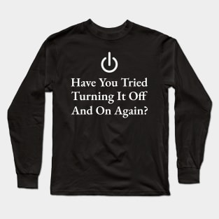 Have You Tried Turning It Off And On Again Long Sleeve T-Shirt